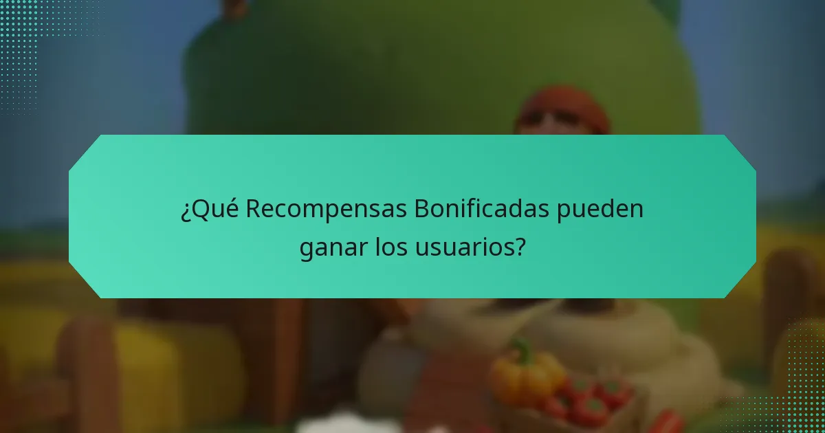 ¿Qué Recompensas Bonificadas pueden ganar los usuarios?